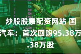 炒股股票配资网站 国机汽车：首次回购95.38万股