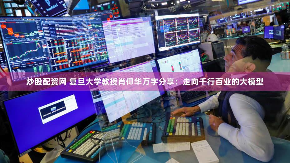 炒股配资网 复旦大学教授肖仰华万字分享：走向千行百业的大模型