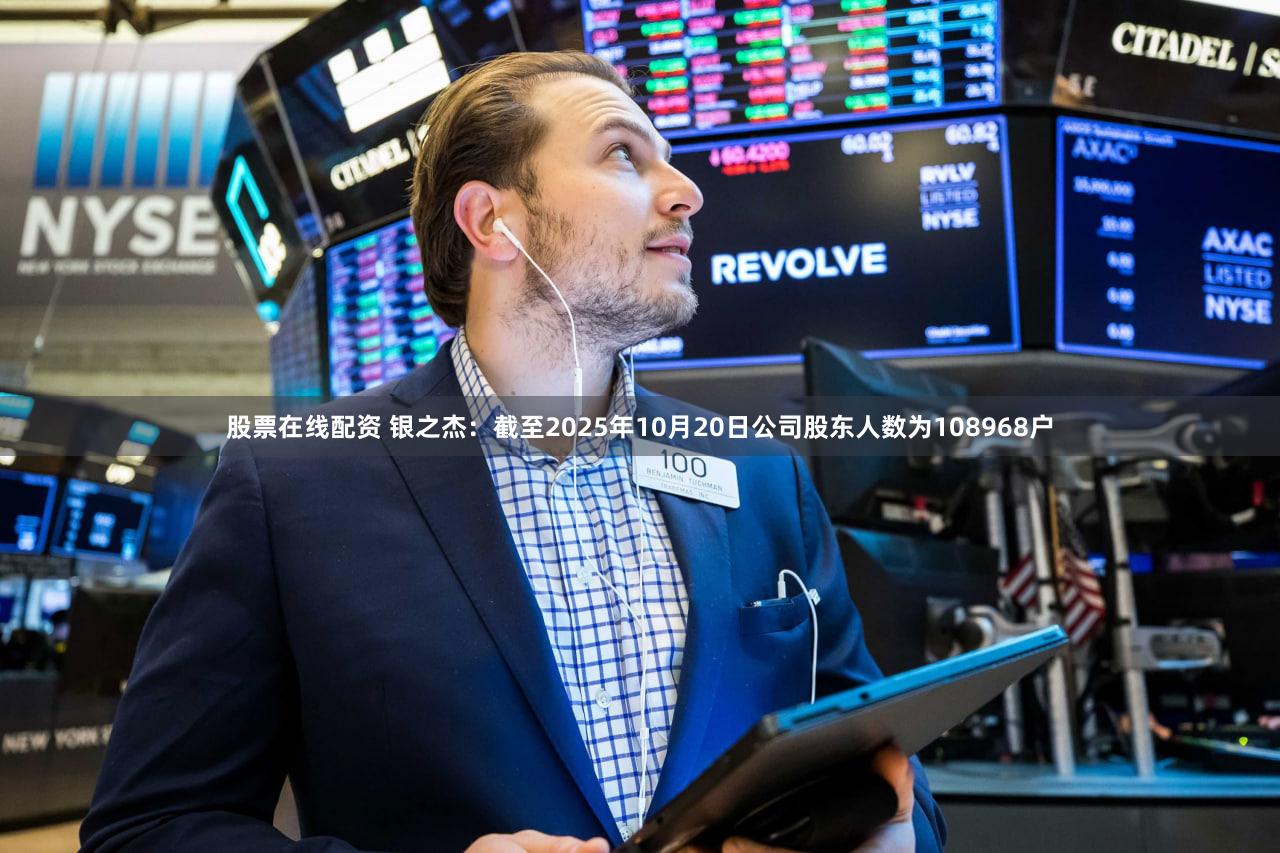 股票在线配资 银之杰：截至2025年10月20日公司股东人数为108968户