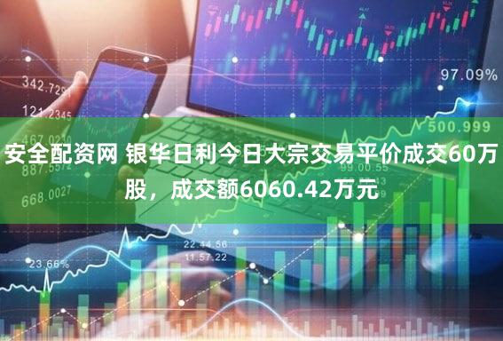 安全配资网 银华日利今日大宗交易平价成交60万股，成交额6060.42万元