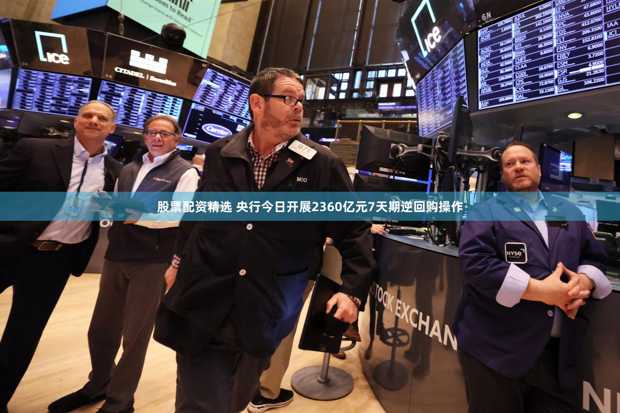 股票配资精选 央行今日开展2360亿元7天期逆回购操作