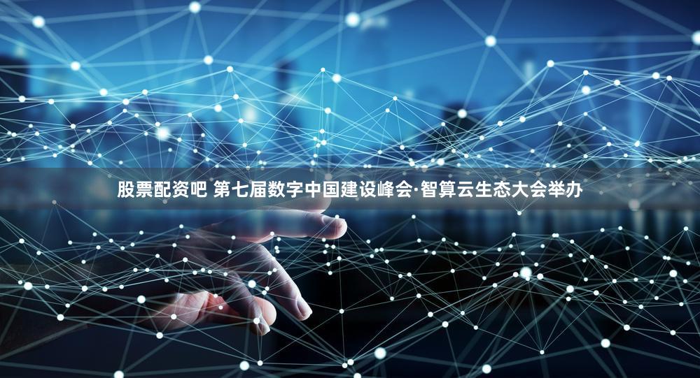 股票配资吧 第七届数字中国建设峰会·智算云生态大会举办