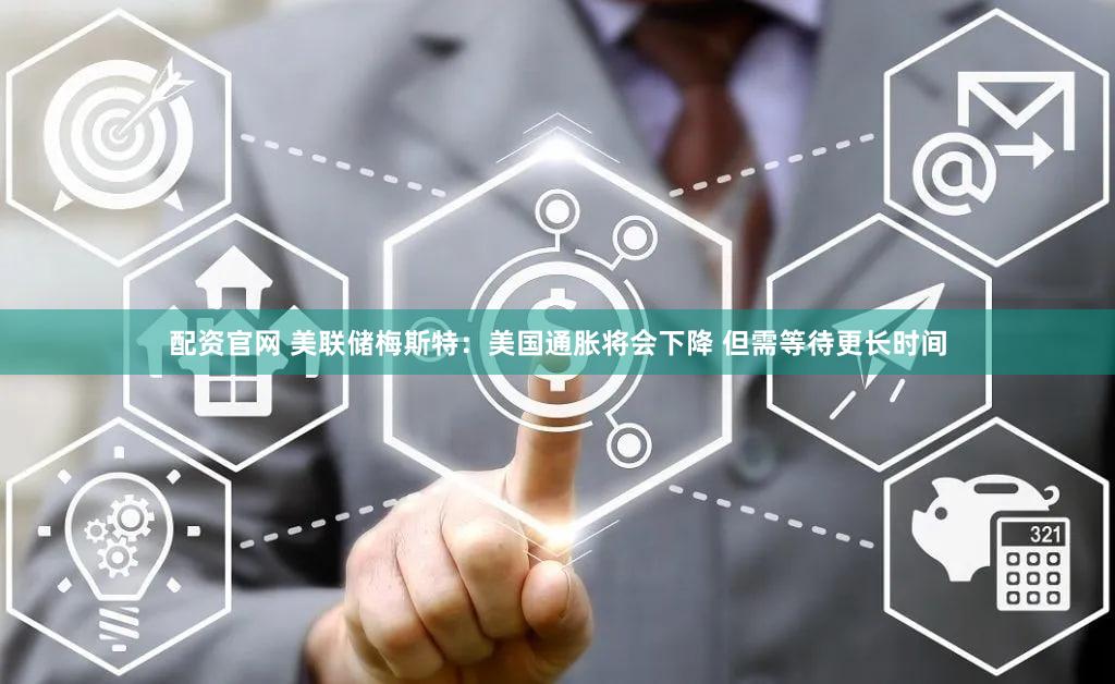 配资官网 美联储梅斯特：美国通胀将会下降 但需等待更长时间