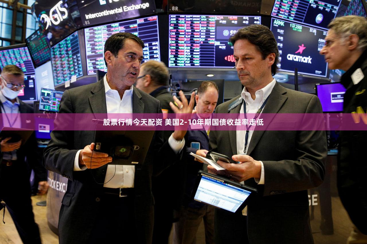股票行情今天配资 美国2-10年期国债收益率走低