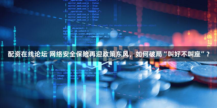 配资在线论坛 网络安全保险再迎政策东风，如何破局“叫好不叫座”？