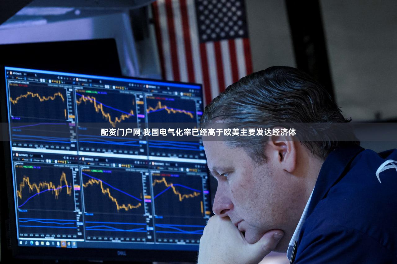 配资门户网 我国电气化率已经高于欧美主要发达经济体