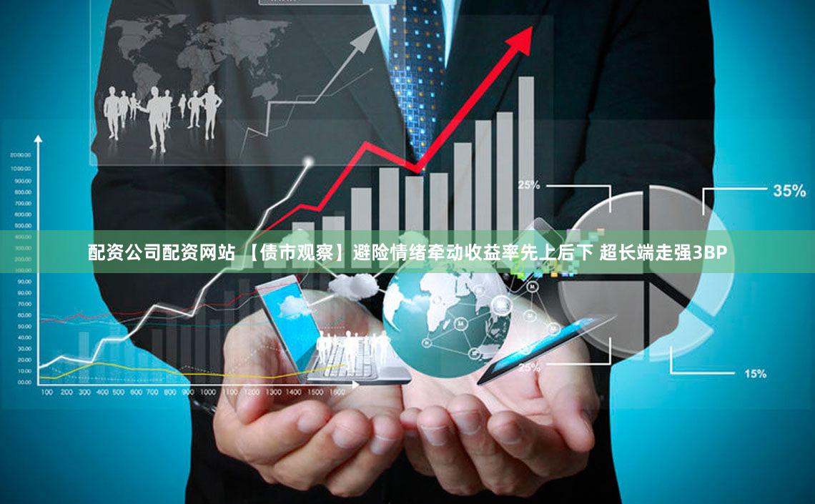 配资公司配资网站 【债市观察】避险情绪牵动收益率先上后下 超长端走强3BP