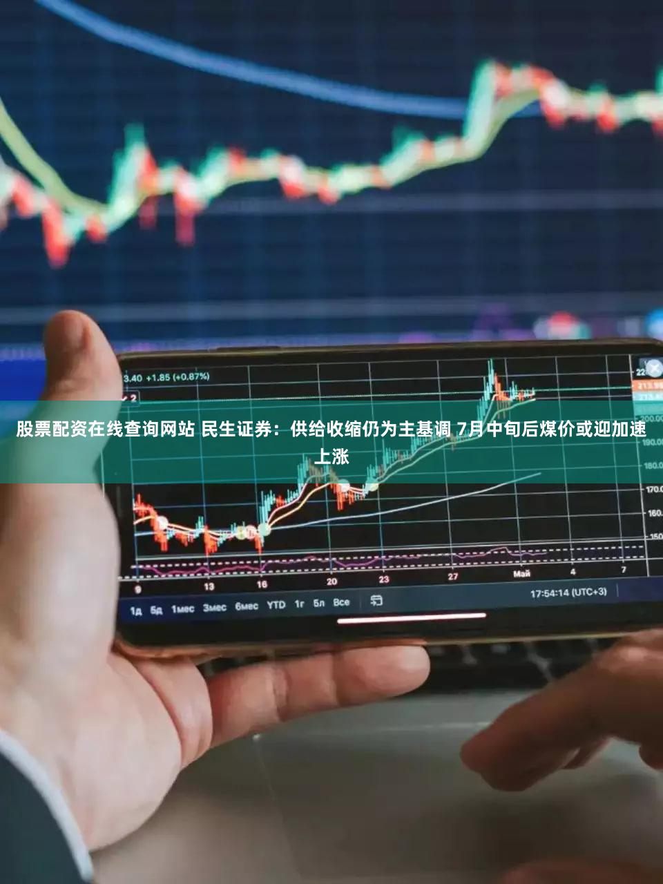 股票配资在线查询网站 民生证券：供给收缩仍为主基调 7月中旬后煤价或迎加速上涨