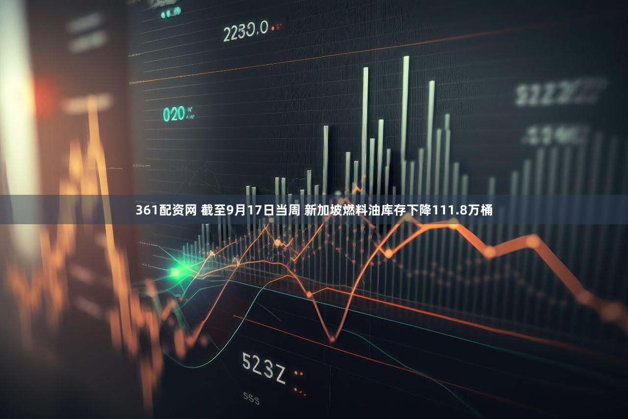 361配资网 截至9月17日当周 新加坡燃料油库存下降111.8万桶