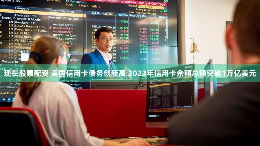 现在股票配资 美国信用卡债务创新高 2023年信用卡余额总额突破1万亿美元