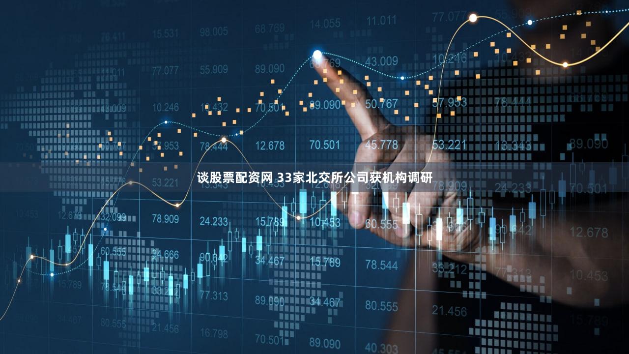 谈股票配资网 33家北交所公司获机构调研