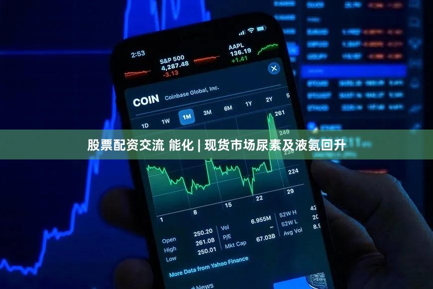 股票配资交流 能化 | 现货市场尿素及液氨回升