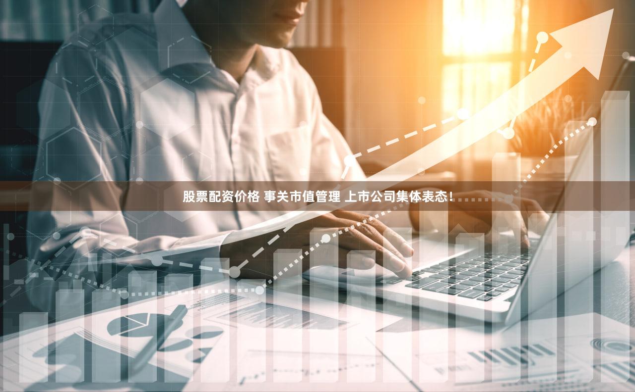 股票配资价格 事关市值管理 上市公司集体表态!