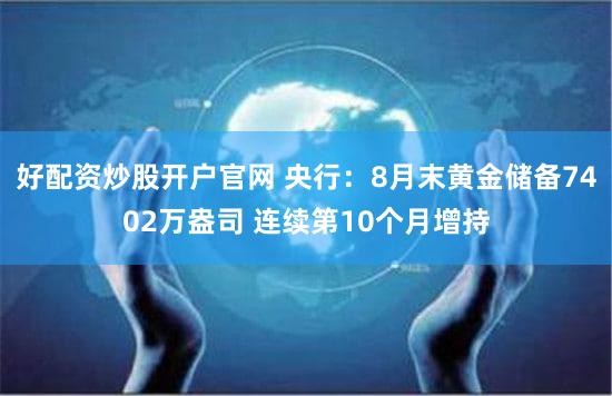 好配资炒股开户官网 央行：8月末黄金储备7402万盎司 连续第10个月增持
