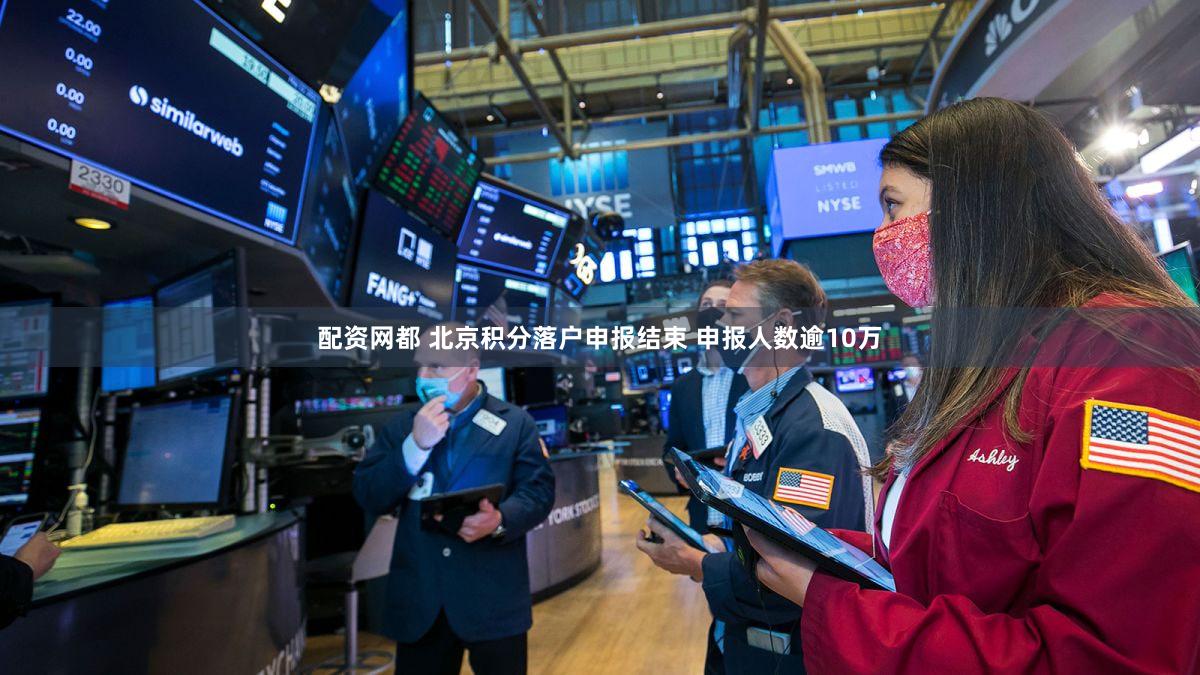 配资网都 北京积分落户申报结束 申报人数逾10万