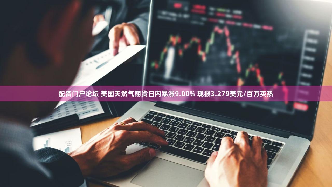 配资门户论坛 美国天然气期货日内暴涨9.00% 现报3.279美元/百万英热