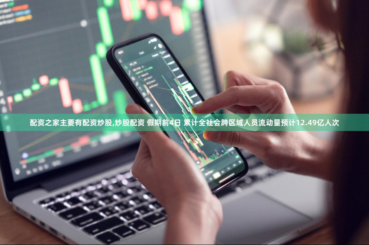 配资之家主要有配资炒股,炒股配资 假期前4日 累计全社会跨区域人员流动量预计12.49亿人次