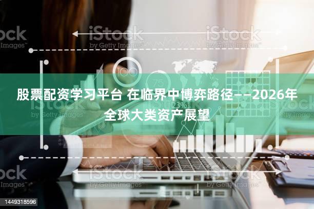 股票配资学习平台 在临界中博弈路径——2026年全球大类资产展望