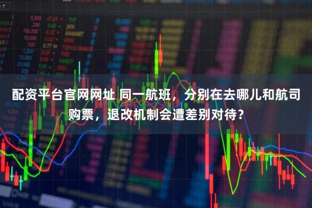 配资平台官网网址 同一航班,分别在去哪儿和航司购票,退改机制会遭差别对待?