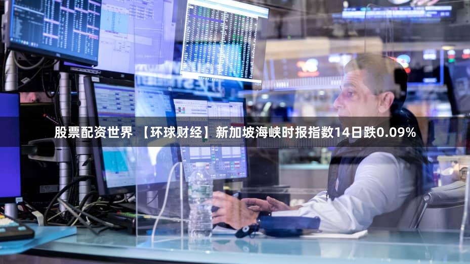 股票配资世界 【环球财经】新加坡海峡时报指数14日跌0.09%