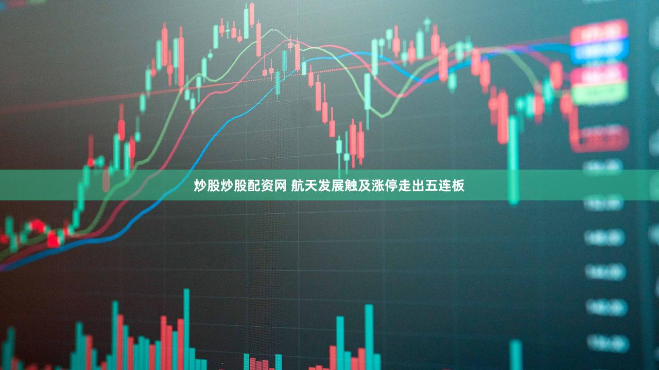 炒股炒股配资网 航天发展触及涨停走出五连板