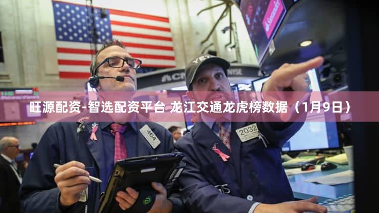 旺源配资-智选配资平台 龙江交通龙虎榜数据（1月9日）