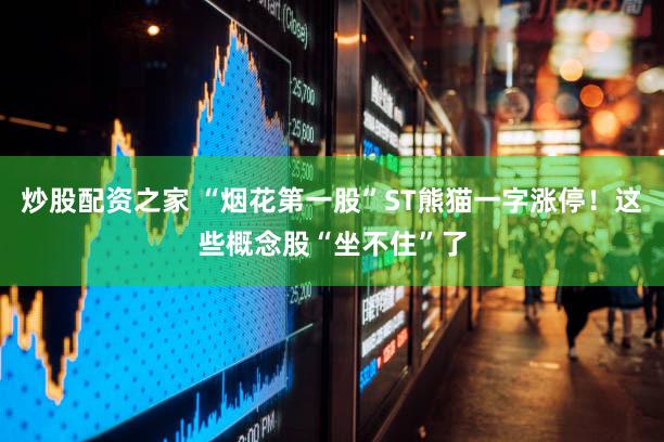 炒股配资之家 “烟花第一股”ST熊猫一字涨停！这些概念股“坐不住”了