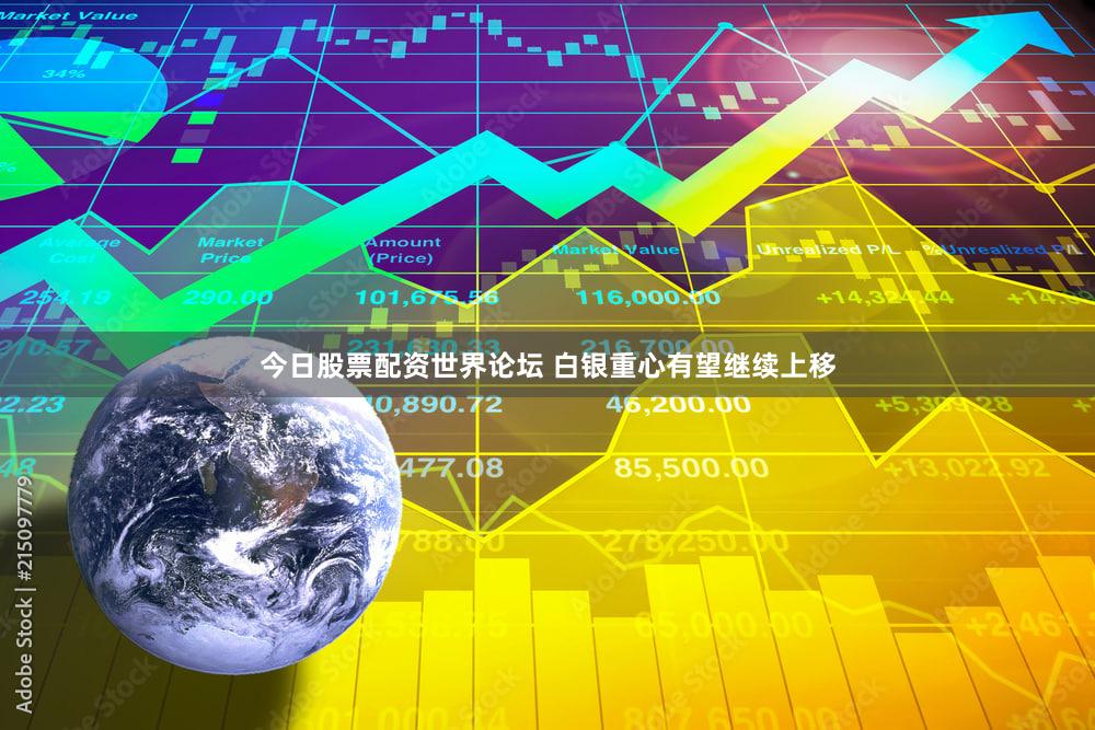 今日股票配资世界论坛 白银重心有望继续上移
