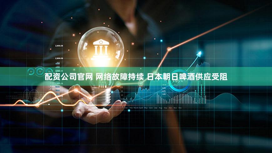 配资公司官网 网络故障持续 日本朝日啤酒供应受阻