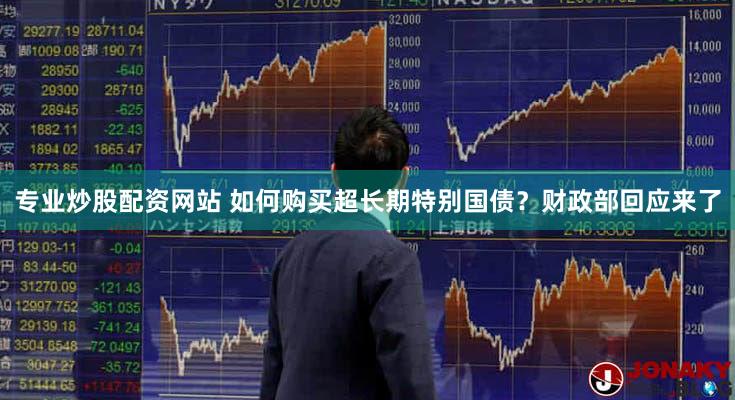 专业炒股配资网站 如何购买超长期特别国债?财政部回应来了