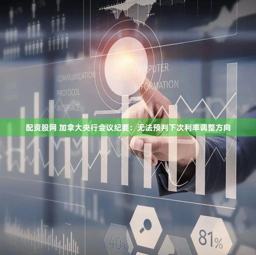 配资股网 加拿大央行会议纪要：无法预判下次利率调整方向