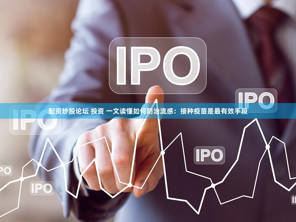 配资炒股论坛 投资 一文读懂如何防治流感:接种疫苗是最有效手段
