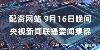 配资网站 9月16日晚间央视新闻联播要闻集锦