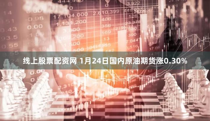 线上股票配资网 1月24日国内原油期货涨0.30%