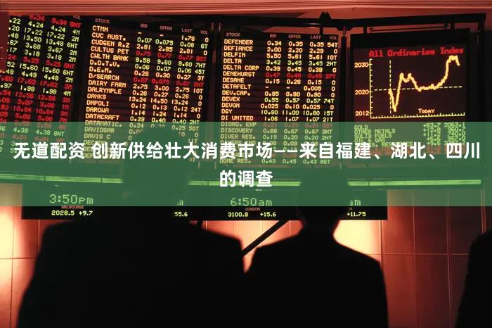 无道配资 创新供给壮大消费市场——来自福建、湖北、四川的调查