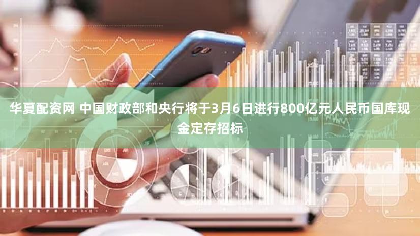 华夏配资网 中国财政部和央行将于3月6日进行800亿元人民币国库现金定存招标