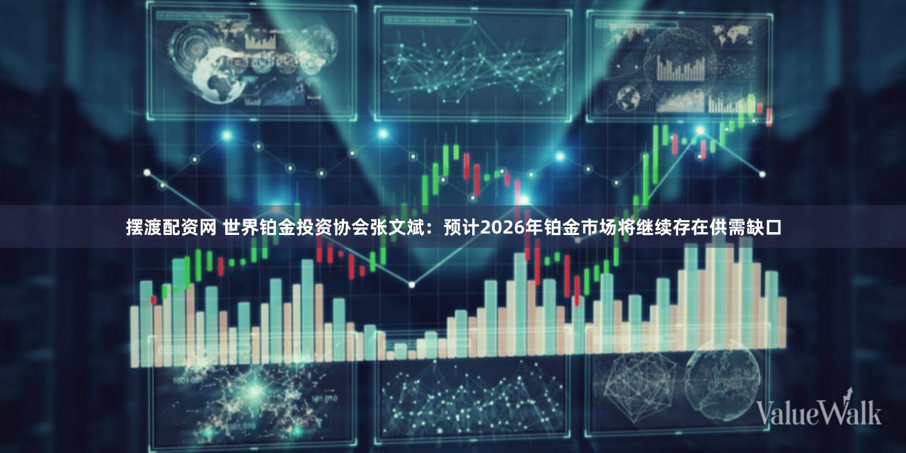 摆渡配资网 世界铂金投资协会张文斌：预计2026年铂金市场将继续存在供需缺口