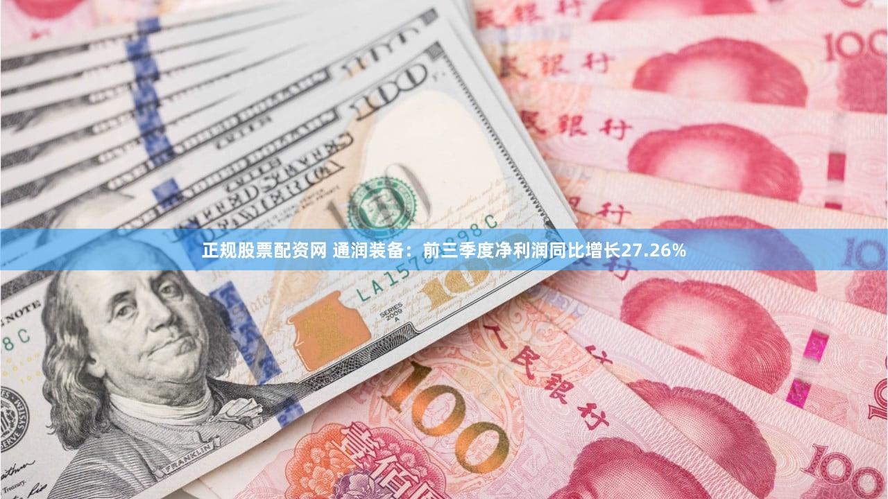 正规股票配资网 通润装备：前三季度净利润同比增长27.26%
