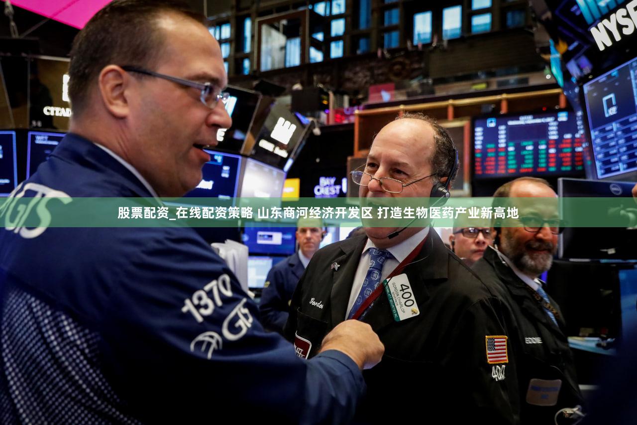 股票配资_在线配资策略 山东商河经济开发区 打造生物医药产业新高地