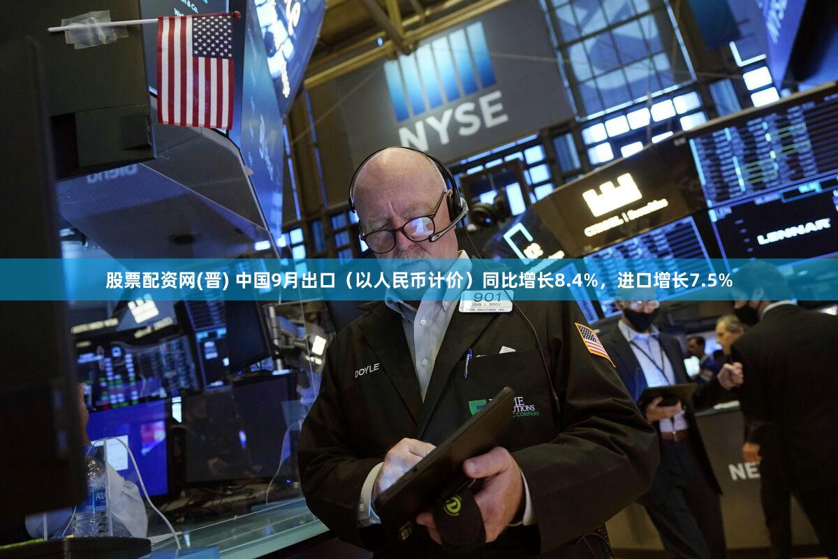 股票配资网(晋) 中国9月出口（以人民币计价）同比增长8.4%，进口增长7.5%