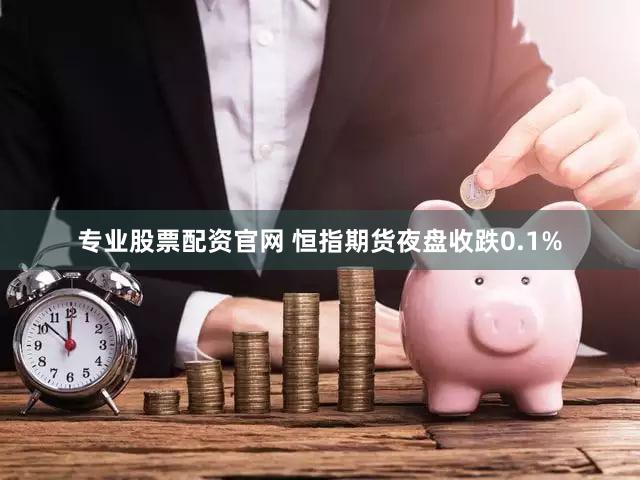 专业股票配资官网 恒指期货夜盘收跌0.1%