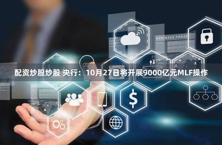 配资炒股炒股 央行：10月27日将开展9000亿元MLF操作