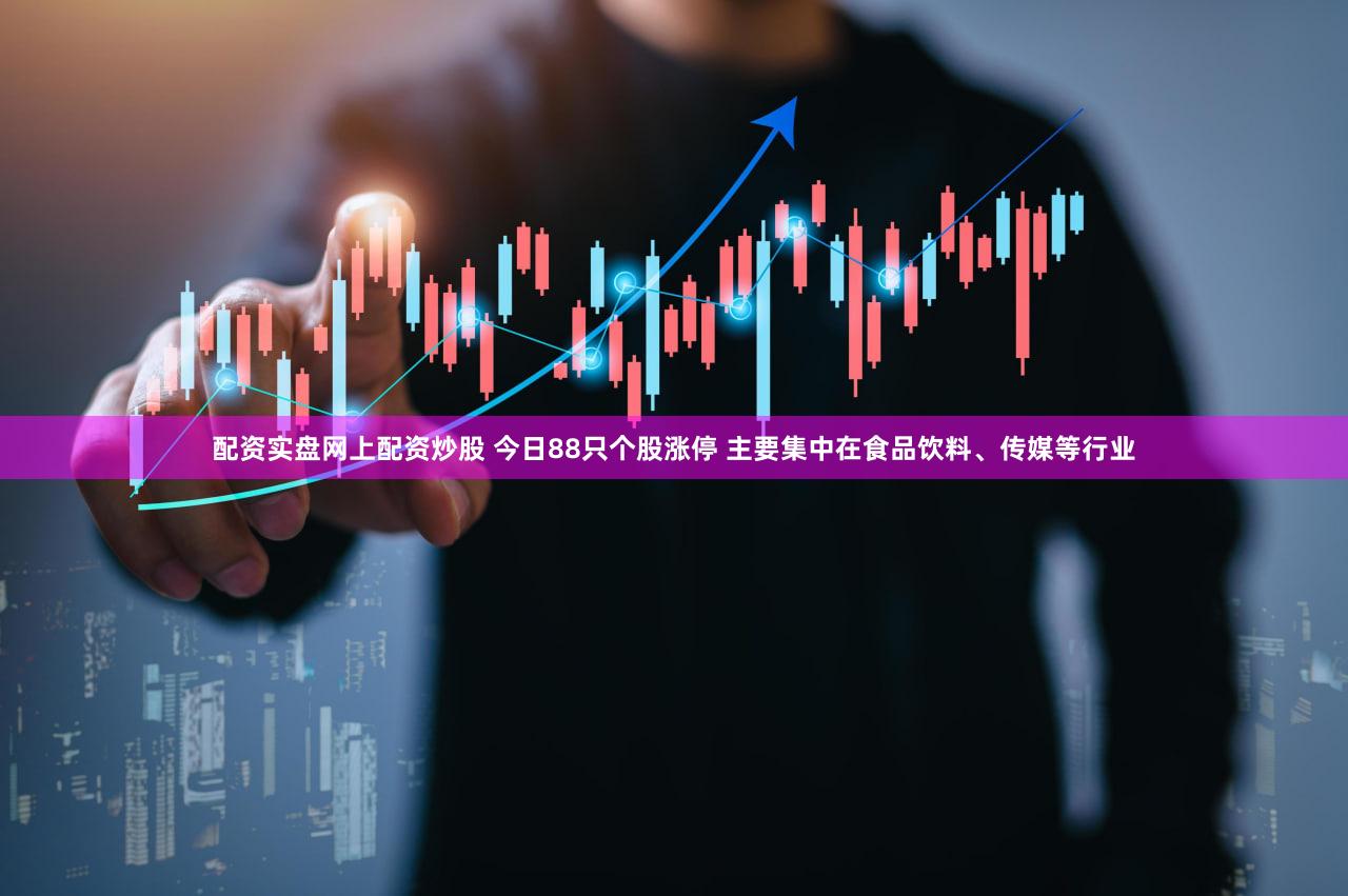 配资实盘网上配资炒股 今日88只个股涨停 主要集中在食品饮料、传媒等行业