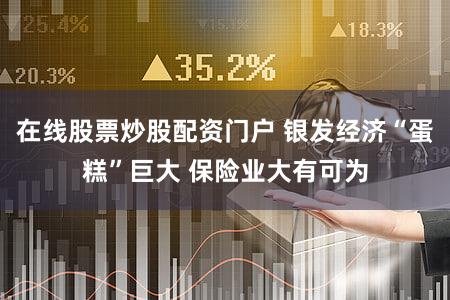 在线股票炒股配资门户 银发经济“蛋糕”巨大 保险业大有可为