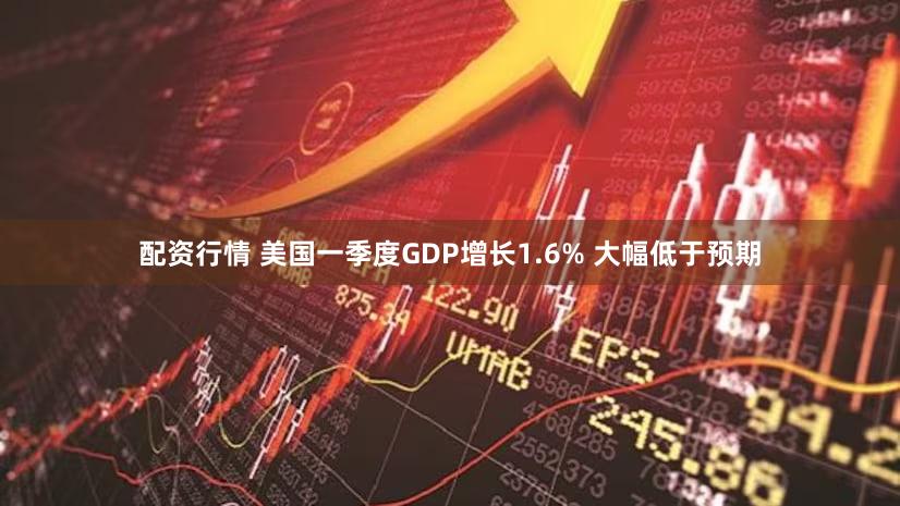 配资行情 美国一季度GDP增长1.6% 大幅低于预期