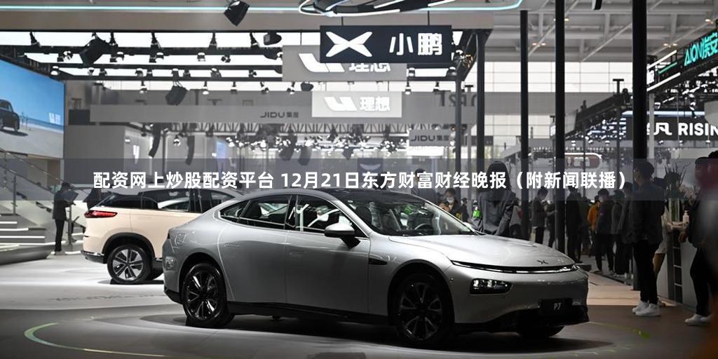 配资网上炒股配资平台 12月21日东方财富财经晚报（附新闻联播）