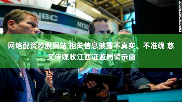 网络配资炒股网站 相关信息披露不真实、不准确 慈文传媒收江西证监局警示函