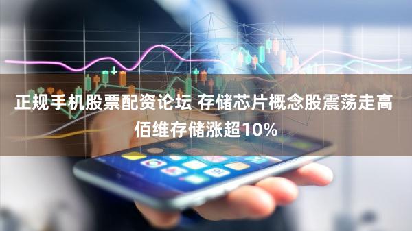 正规手机股票配资论坛 存储芯片概念股震荡走高 佰维存储涨超10%