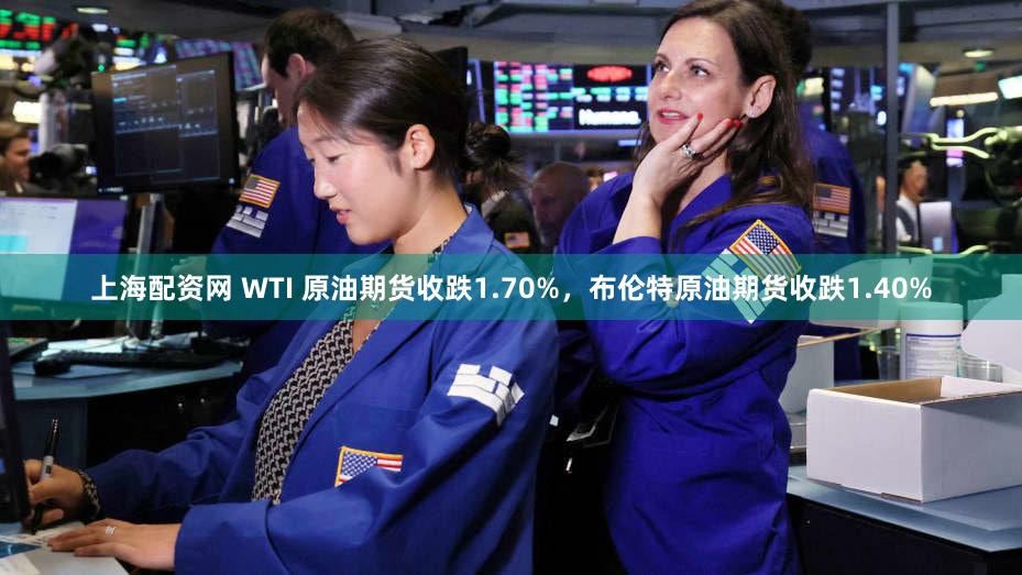 上海配资网 WTI 原油期货收跌1.70%，布伦特原油期货收跌1.40%