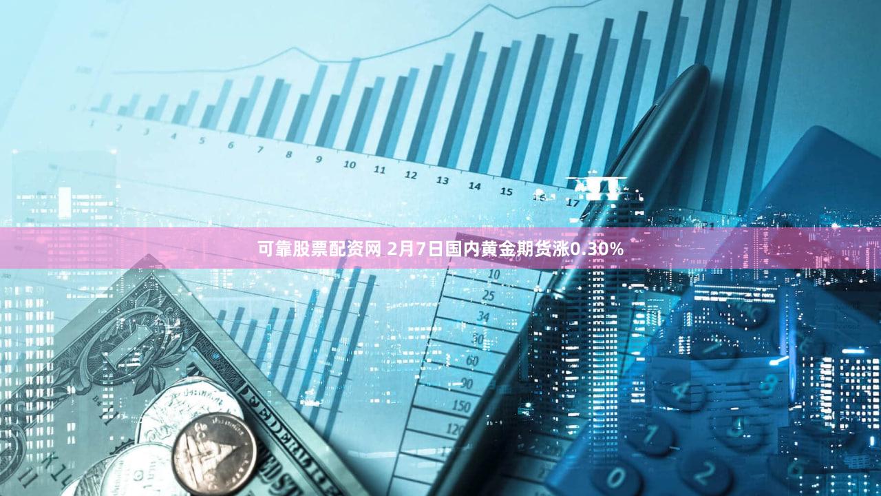可靠股票配资网 2月7日国内黄金期货涨0.30%